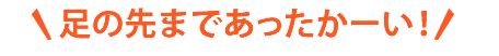 足の先まであったかーい!